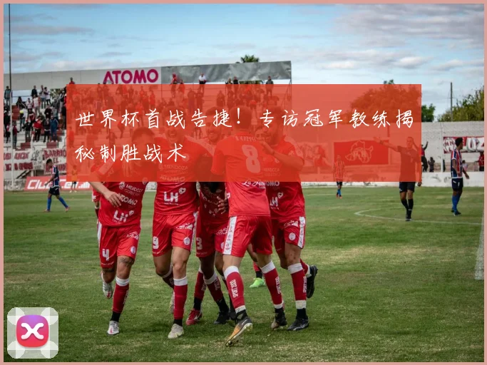 世界杯首战告捷!专访冠军教练揭秘制胜战术