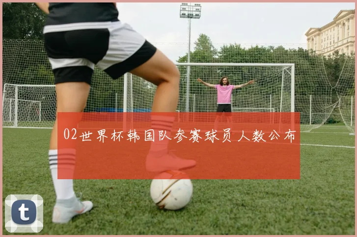 02世界杯韩国队参赛球员人数公布