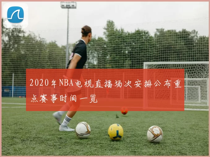 2020年NBA电视直播场次安排公布重点赛事时间一览