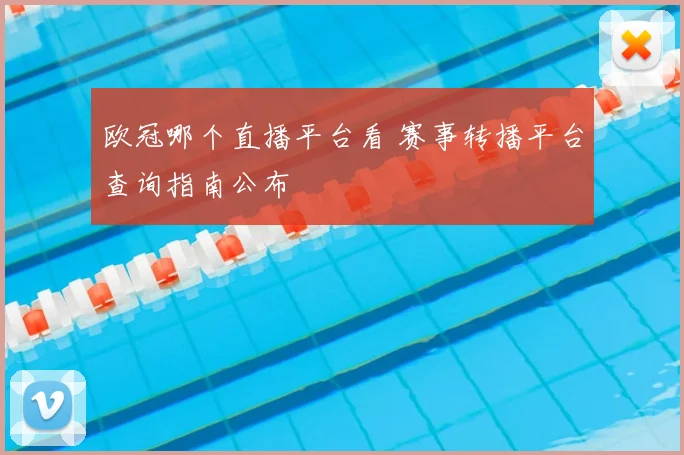 欧冠哪个直播平台看 赛事转播平台查询指南公布