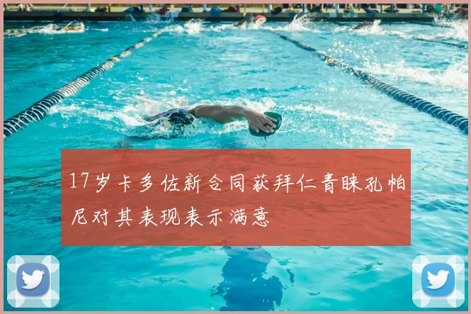 17岁卡多佐新合同获拜仁青睐孔帕尼对其表现表示满意