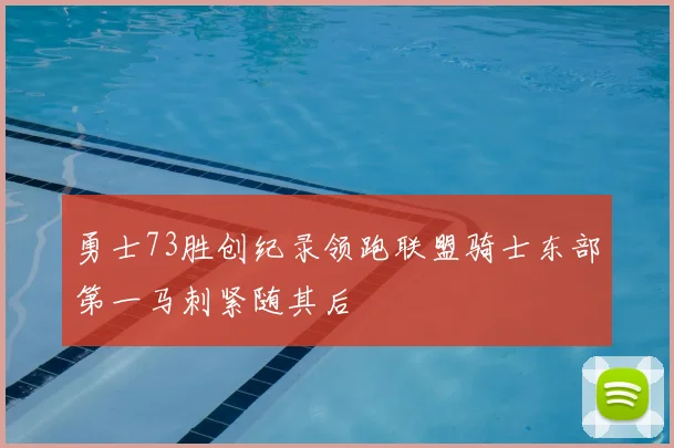勇士73胜创纪录领跑联盟骑士东部第一马刺紧随其后