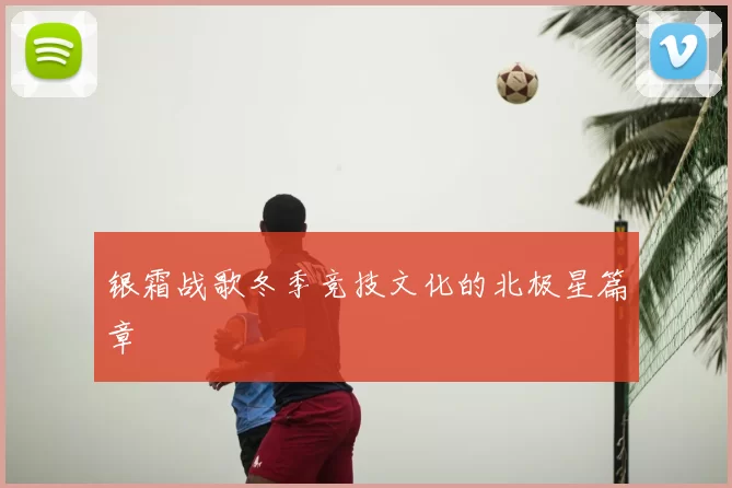 银霜战歌冬季竞技文化的北极星篇章