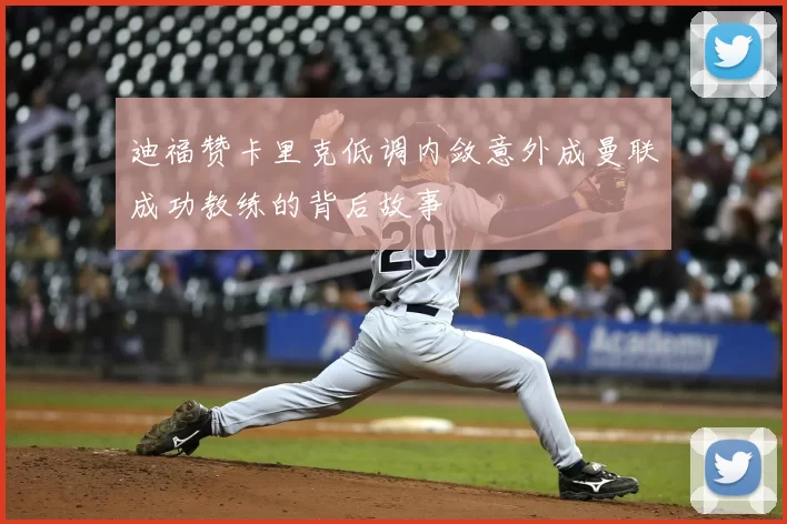 迪福赞卡里克低调内敛意外成曼联成功教练的背后故事