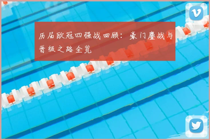历届欧冠四强战回顾：豪门鏖战与晋级之路全览