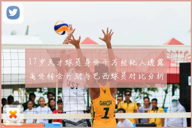 17岁天才球员身价千万经纪人透露高价转会计划与巴西球员对比分析