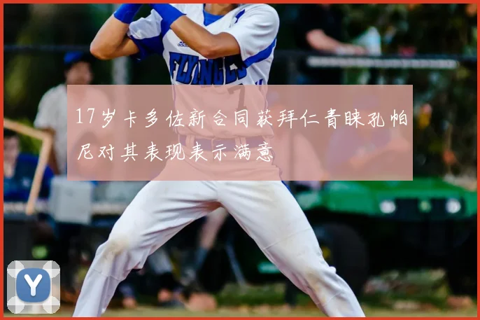 17岁卡多佐新合同获拜仁青睐孔帕尼对其表现表示满意