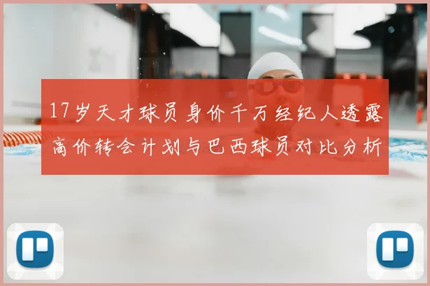17岁天才球员身价千万经纪人透露高价转会计划与巴西球员对比分析