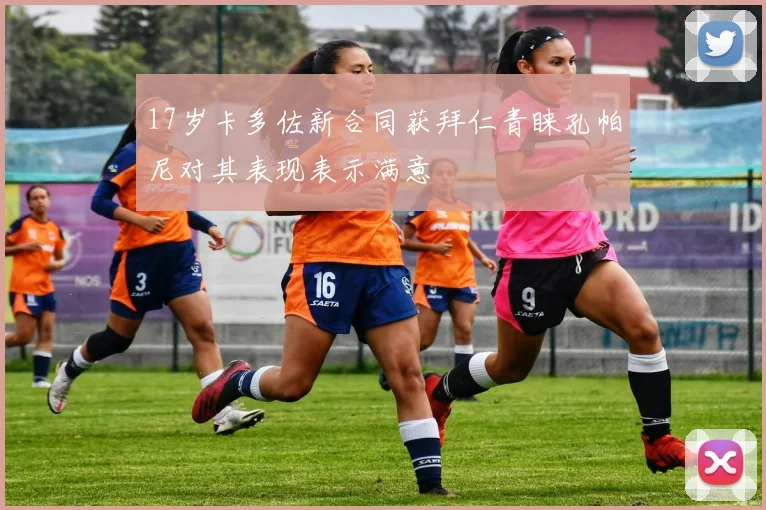 17岁卡多佐新合同获拜仁青睐孔帕尼对其表现表示满意