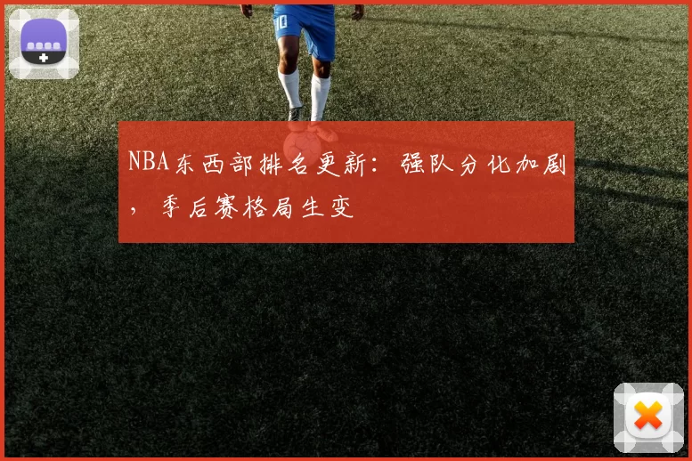 NBA东西部排名更新：强队分化加剧，季后赛格局生变