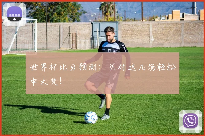 世界杯比分预测:买对这几场轻松中大奖!