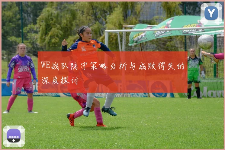 WE战队防守策略分析与成败得失的深度探讨
