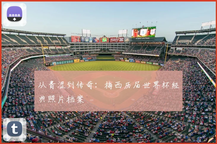 从青涩到传奇：梅西历届世界杯经典照片档案