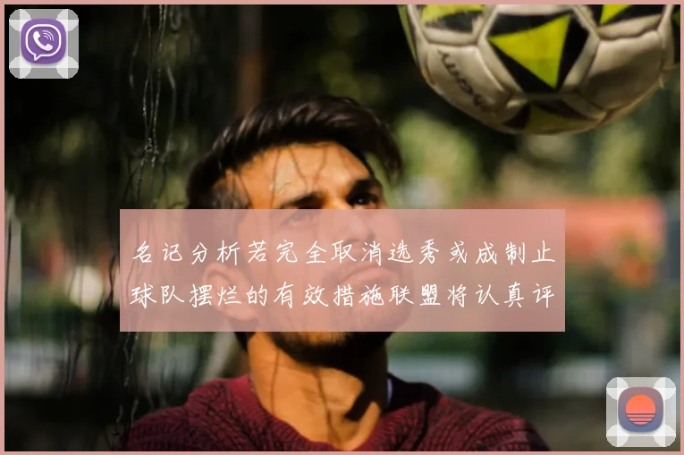 名记分析若完全取消选秀或成制止球队摆烂的有效措施联盟将认真评估此提议