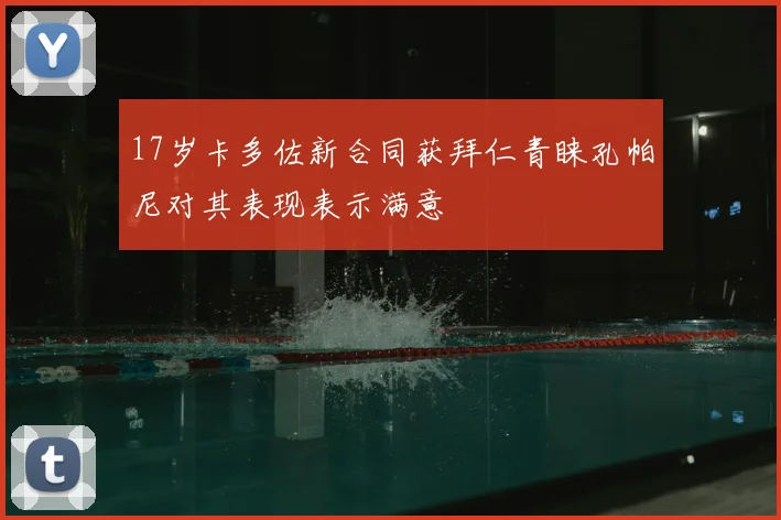 17岁卡多佐新合同获拜仁青睐孔帕尼对其表现表示满意