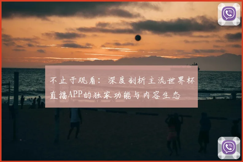 不止于观看：深度剖析主流世界杯直播APP的独家功能与内容生态
