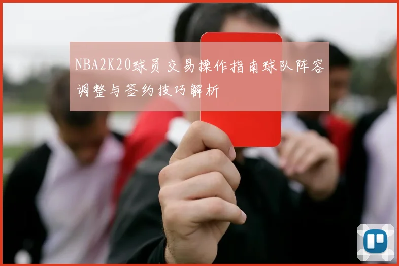 NBA2K20球员交易操作指南球队阵容调整与签约技巧解析
