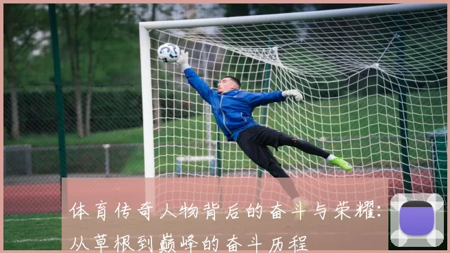 体育传奇人物背后的奋斗与荣耀：从草根到巅峰的奋斗历程