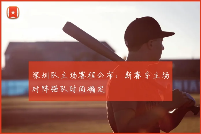 深圳队主场赛程公布，新赛季主场对阵强队时间确定