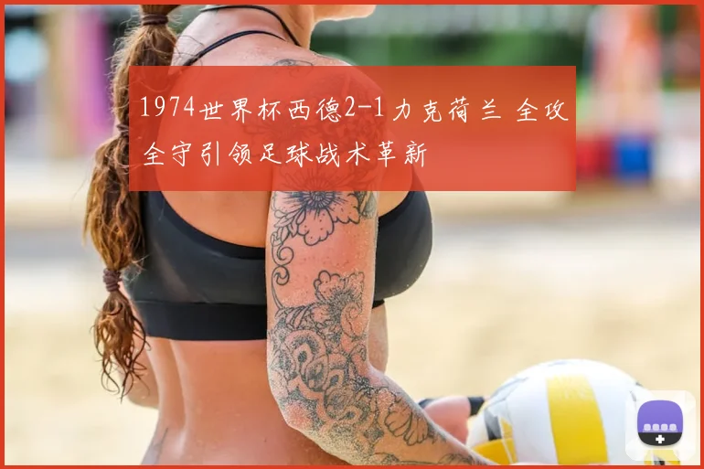 1974世界杯西德2-1力克荷兰 全攻全守引领足球战术革新