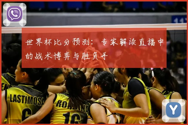 世界杯比分预测:专家解读直播中的战术博弈与胜负手