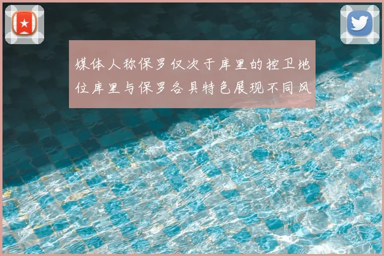 媒体人称保罗仅次于库里的控卫地位库里与保罗各具特色展现不同风格