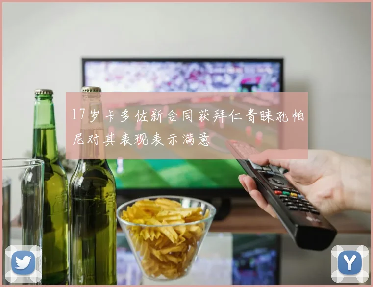 17岁卡多佐新合同获拜仁青睐孔帕尼对其表现表示满意