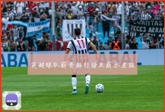 英超球队薪资排行榜及薪水差距