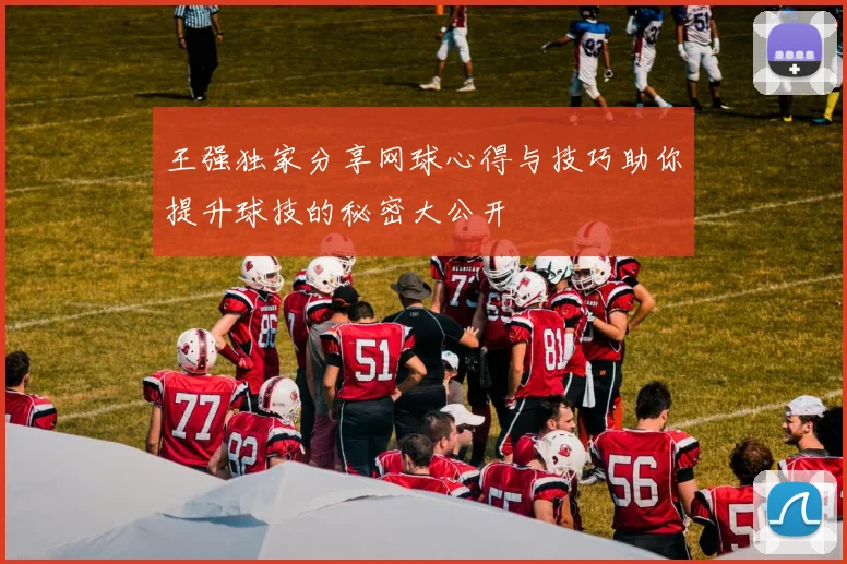 王强独家分享网球心得与技巧助你提升球技的秘密大公开