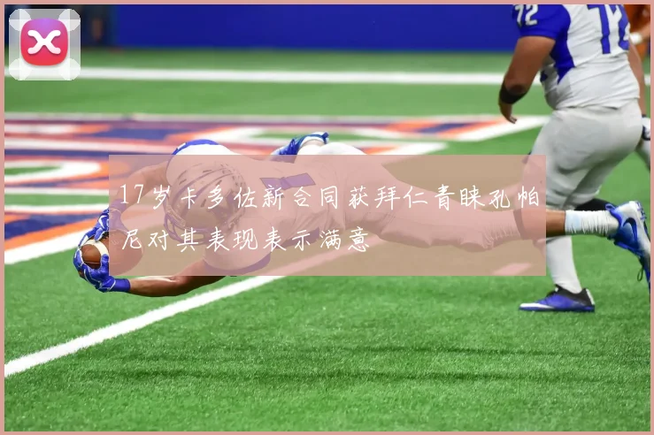 17岁卡多佐新合同获拜仁青睐孔帕尼对其表现表示满意