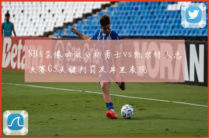NBA录像回放分析勇士vs凯尔特人总决赛G5关键判罚及库里表现