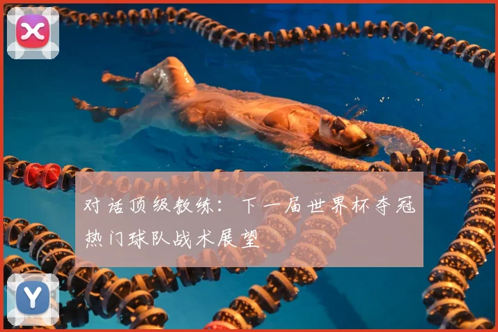 对话顶级教练：下一届世界杯夺冠热门球队战术展望