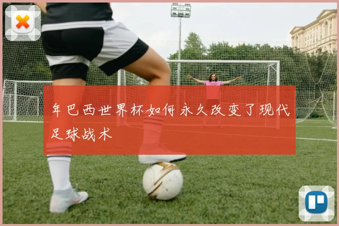 年巴西世界杯如何永久改变了现代足球战术