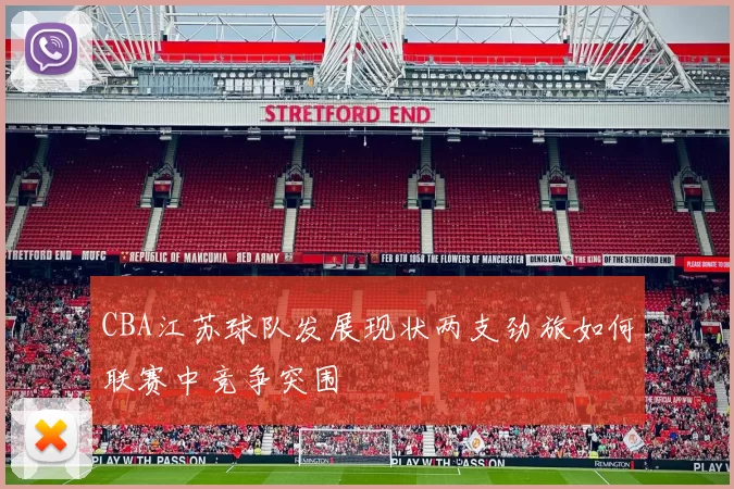 CBA江苏球队发展现状两支劲旅如何联赛中竞争突围