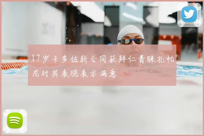 17岁卡多佐新合同获拜仁青睐孔帕尼对其表现表示满意
