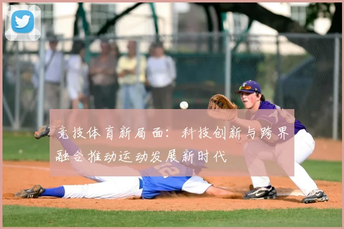 竞技体育新局面：科技创新与跨界融合推动运动发展新时代