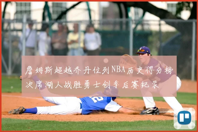 詹姆斯超越乔丹位列NBA历史得分榜次席湖人战胜勇士创季后赛纪录
