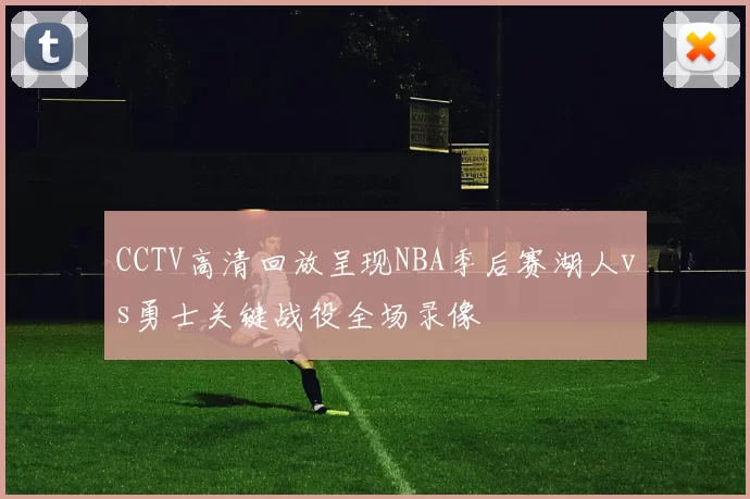 CCTV高清回放呈现NBA季后赛湖人vs勇士关键战役全场录像