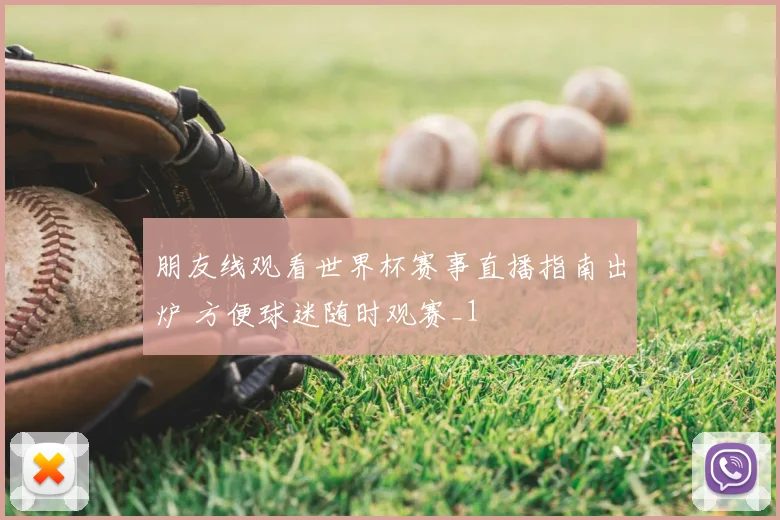 朋友线观看世界杯赛事直播指南出炉 方便球迷随时观赛_1