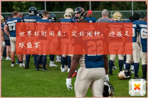 世界杯时间表：定好闹钟，迎接足球盛宴
