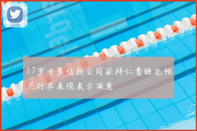 17岁卡多佐新合同获拜仁青睐孔帕尼对其表现表示满意