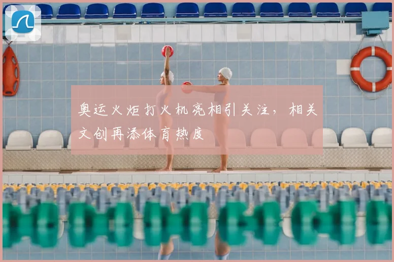 奥运火炬打火机亮相引关注，相关文创再添体育热度