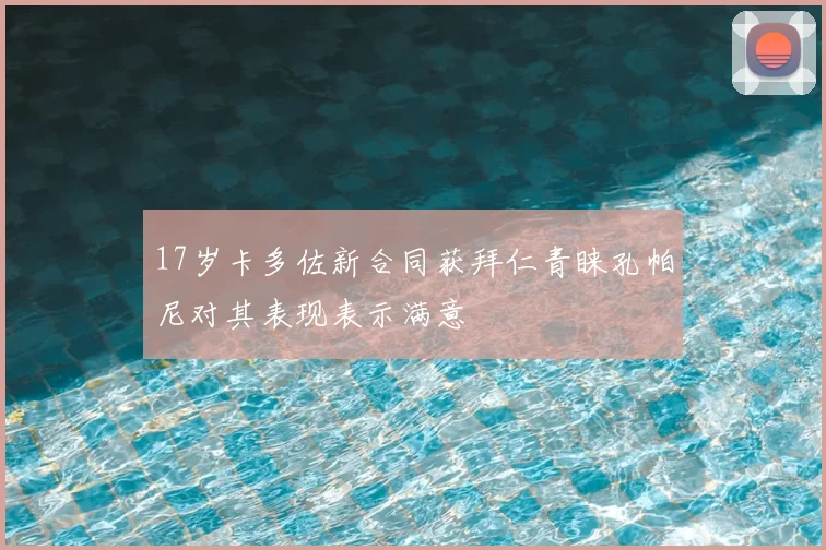 17岁卡多佐新合同获拜仁青睐孔帕尼对其表现表示满意