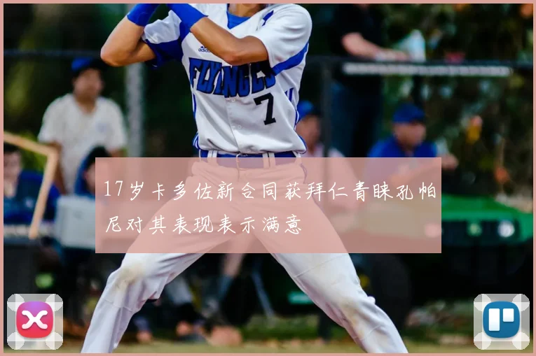 17岁卡多佐新合同获拜仁青睐孔帕尼对其表现表示满意
