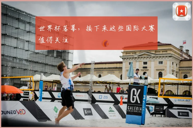 世界杯落幕，接下来这些国际大赛值得关注
