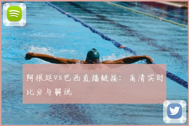 阿根廷vs巴西直播链接：高清实时比分与解说