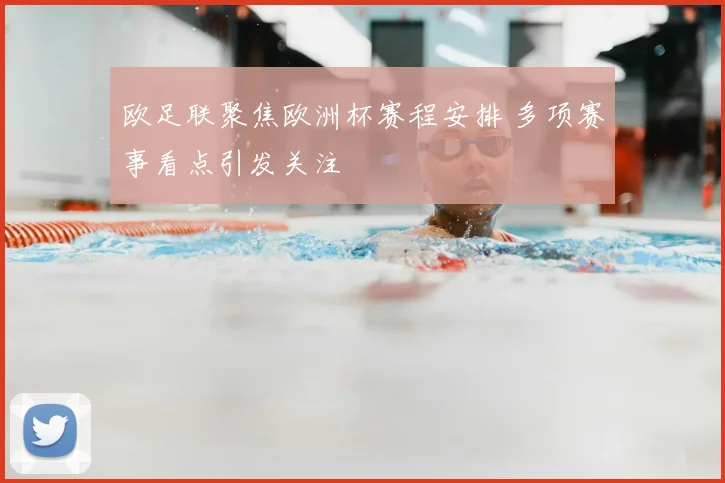 欧足联聚焦欧洲杯赛程安排 多项赛事看点引发关注