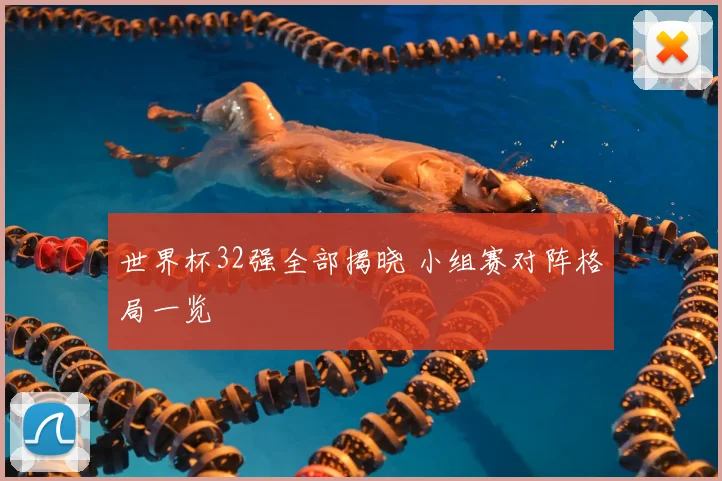 世界杯32强全部揭晓 小组赛对阵格局一览