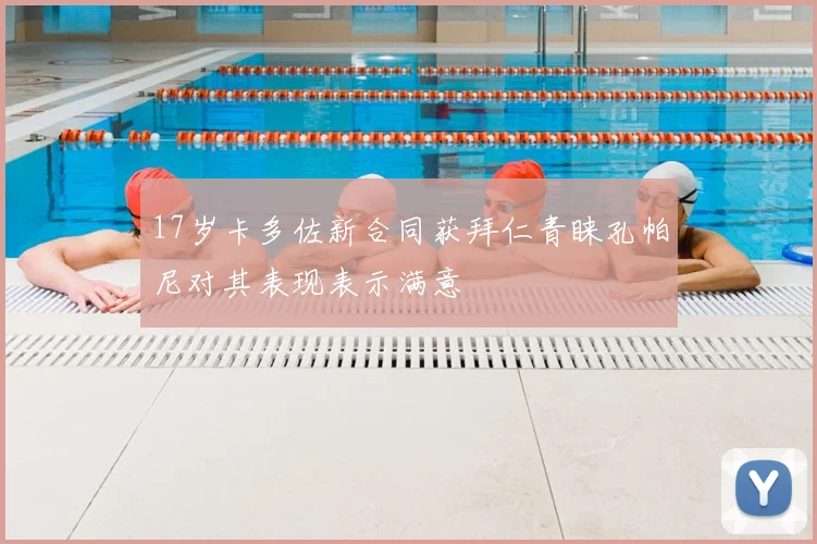 17岁卡多佐新合同获拜仁青睐孔帕尼对其表现表示满意