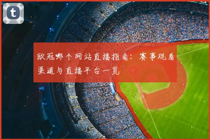 欧冠哪个网站直播指南：赛事观看渠道与直播平台一览